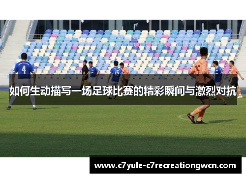 如何生动描写一场足球比赛的精彩瞬间与激烈对抗