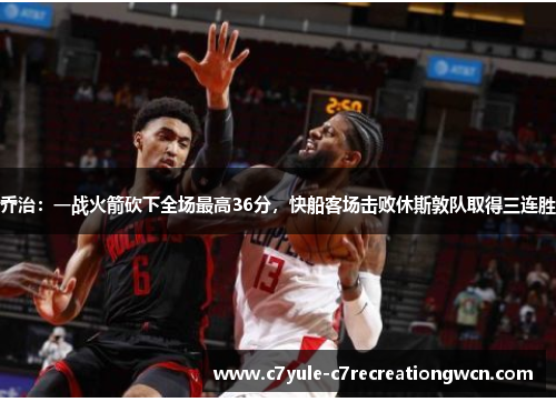 乔治：一战火箭砍下全场最高36分，快船客场击败休斯敦队取得三连胜