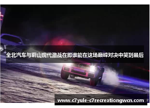 全北汽车与蔚山现代激战在即谁能在这场巅峰对决中笑到最后